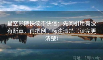 星空影院快读不快信：先问引用有没有断章，再把例子标注清楚（读完更清楚）