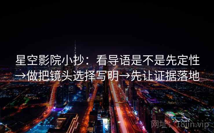 星空影院小抄：看导语是不是先定性→做把镜头选择写明→先让证据落地