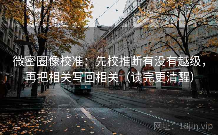 微密圈像校准：先校推断有没有越级，再把相关写回相关（读完更清醒）