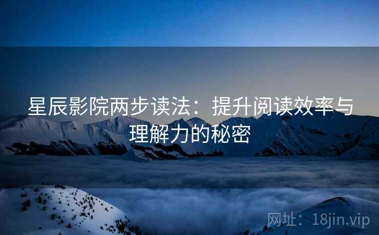 星辰影院两步读法：提升阅读效率与理解力的秘密
