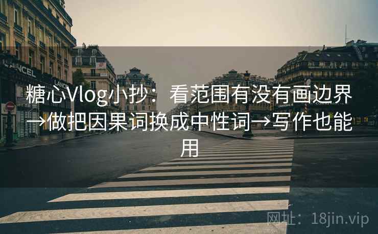糖心Vlog小抄：看范围有没有画边界→做把因果词换成中性词→写作也能用