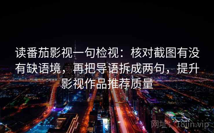 读番茄影视一句检视：核对截图有没有缺语境，再把导语拆成两句，提升影视作品推荐质量