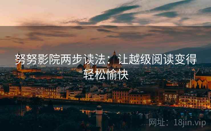 努努影院两步读法：让越级阅读变得轻松愉快