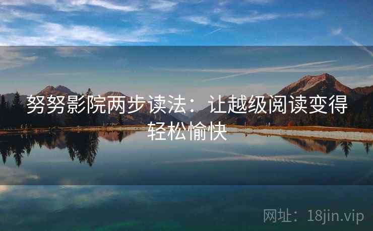 努努影院两步读法：让越级阅读变得轻松愉快