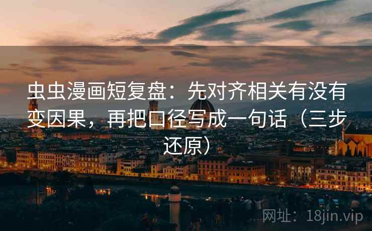 虫虫漫画短复盘：先对齐相关有没有变因果，再把口径写成一句话（三步还原）