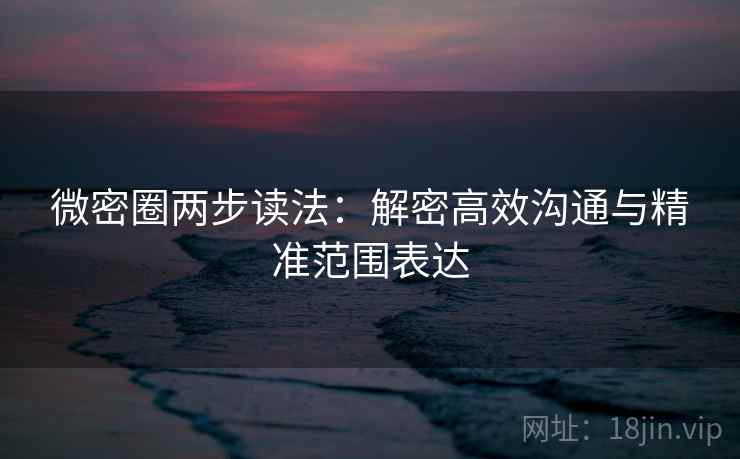 微密圈两步读法：解密高效沟通与精准范围表达