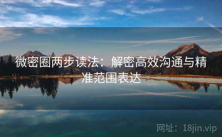 微密圈两步读法：解密高效沟通与精准范围表达