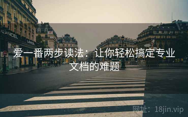 爱一番两步读法：让你轻松搞定专业文档的难题