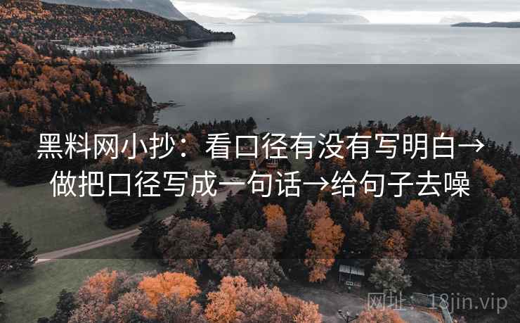 黑料网小抄：看口径有没有写明白→做把口径写成一句话→给句子去噪