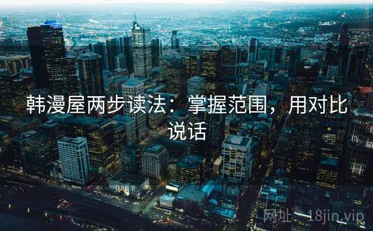 韩漫屋两步读法：掌握范围，用对比说话