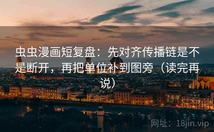 虫虫漫画短复盘：先对齐传播链是不是断开，再把单位补到图旁（读完再说）
