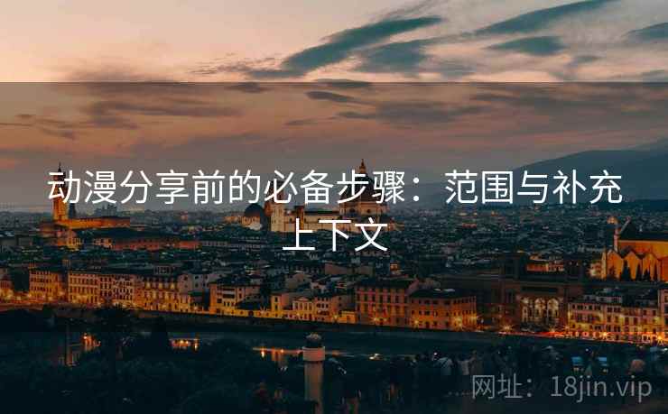 动漫分享前的必备步骤：范围与补充上下文