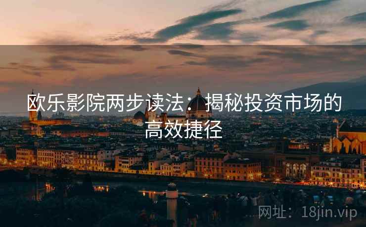 欧乐影院两步读法：揭秘投资市场的高效捷径