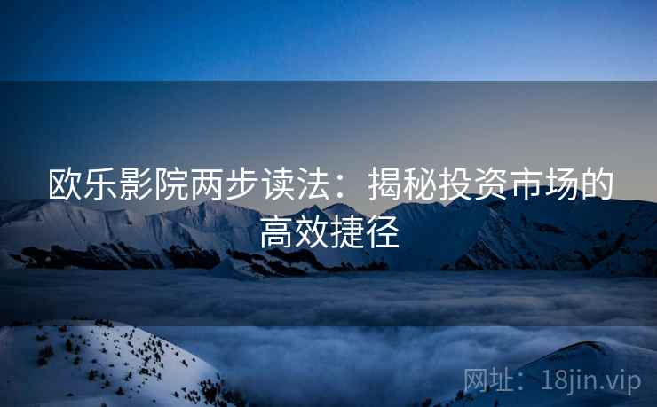 欧乐影院两步读法：揭秘投资市场的高效捷径