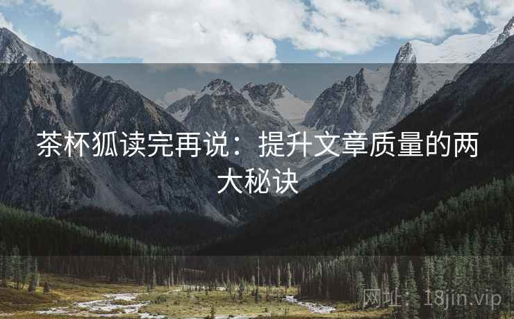 茶杯狐读完再说：提升文章质量的两大秘诀
