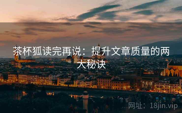 茶杯狐读完再说：提升文章质量的两大秘诀