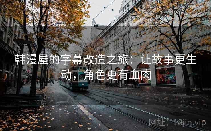 韩漫屋的字幕改造之旅：让故事更生动，角色更有血肉