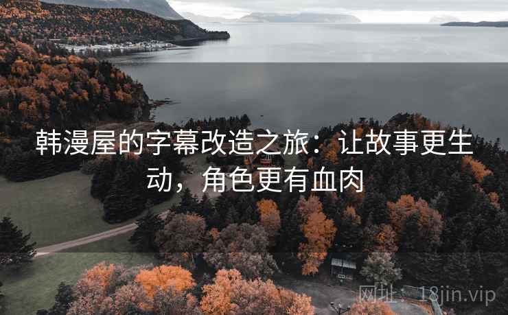 韩漫屋的字幕改造之旅：让故事更生动，角色更有血肉