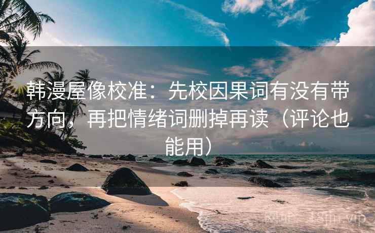 韩漫屋像校准：先校因果词有没有带方向，再把情绪词删掉再读（评论也能用）