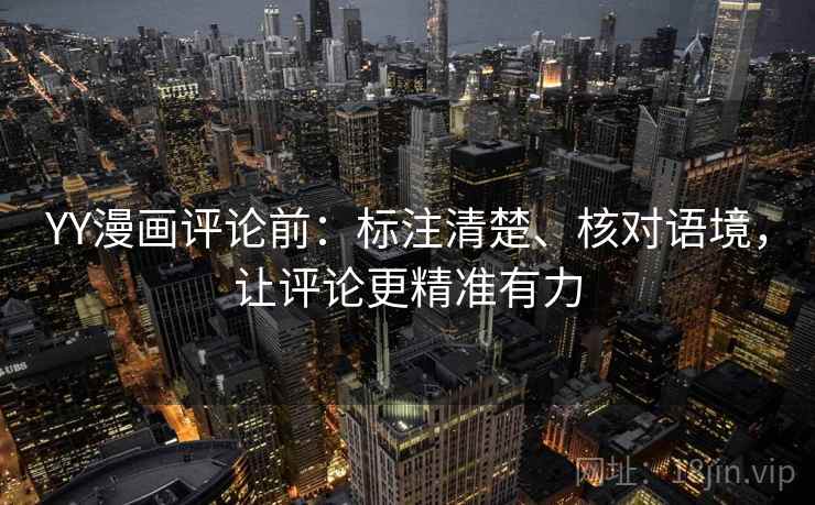 YY漫画评论前：标注清楚、核对语境，让评论更精准有力