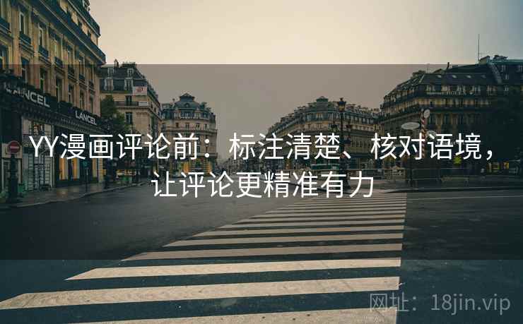 YY漫画评论前：标注清楚、核对语境，让评论更精准有力