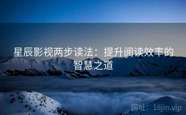 星辰影视两步读法：提升阅读效率的智慧之道