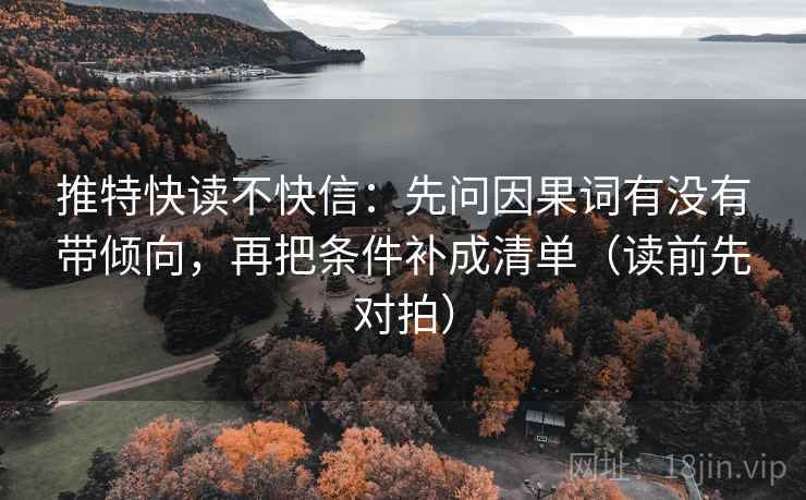 推特快读不快信：先问因果词有没有带倾向，再把条件补成清单（读前先对拍）