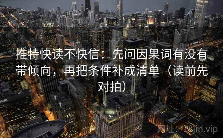 推特快读不快信：先问因果词有没有带倾向，再把条件补成清单（读前先对拍）