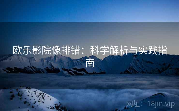 欧乐影院像排错：科学解析与实践指南