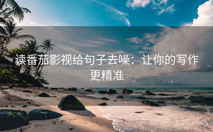 读番茄影视给句子去噪：让你的写作更精准