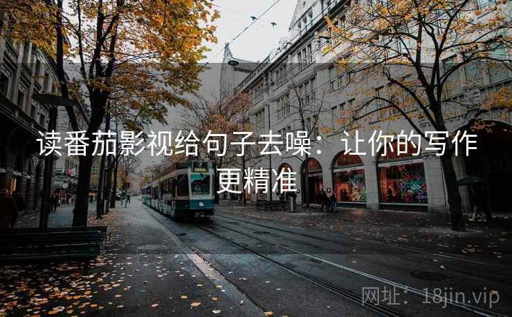 读番茄影视给句子去噪：让你的写作更精准