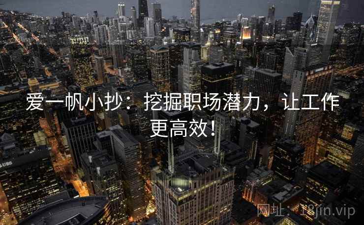 爱一帆小抄：挖掘职场潜力，让工作更高效！