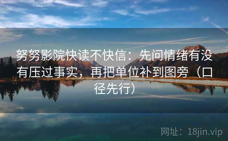 努努影院快读不快信：先问情绪有没有压过事实，再把单位补到图旁（口径先行）