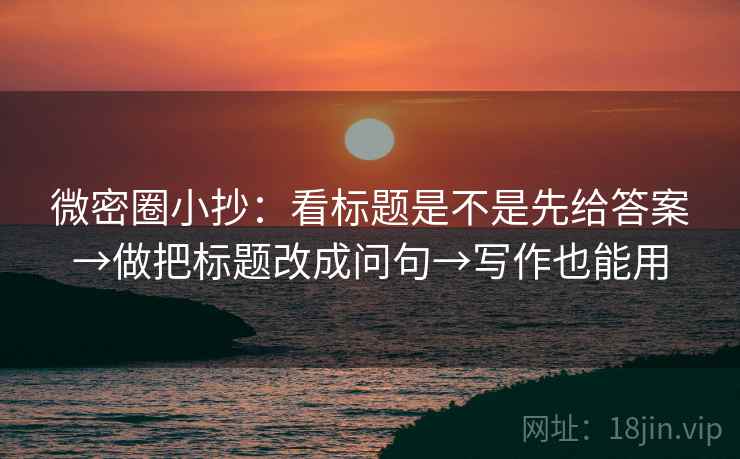 微密圈小抄：看标题是不是先给答案→做把标题改成问句→写作也能用