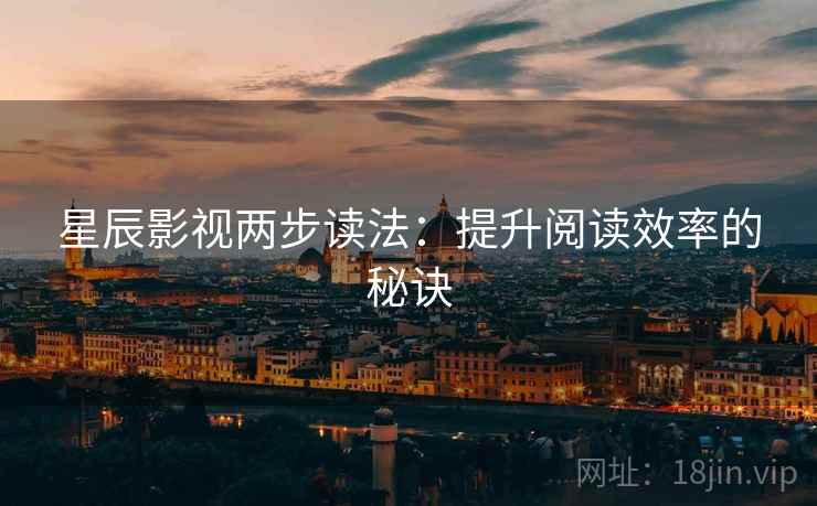 星辰影视两步读法：提升阅读效率的秘诀