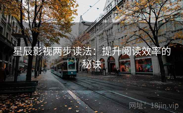星辰影视两步读法：提升阅读效率的秘诀