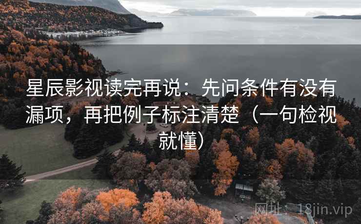 星辰影视读完再说：先问条件有没有漏项，再把例子标注清楚（一句检视就懂）