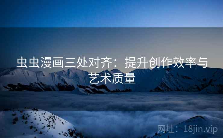 虫虫漫画三处对齐：提升创作效率与艺术质量