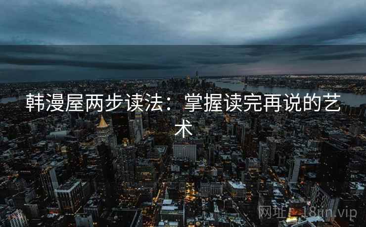 韩漫屋两步读法：掌握读完再说的艺术