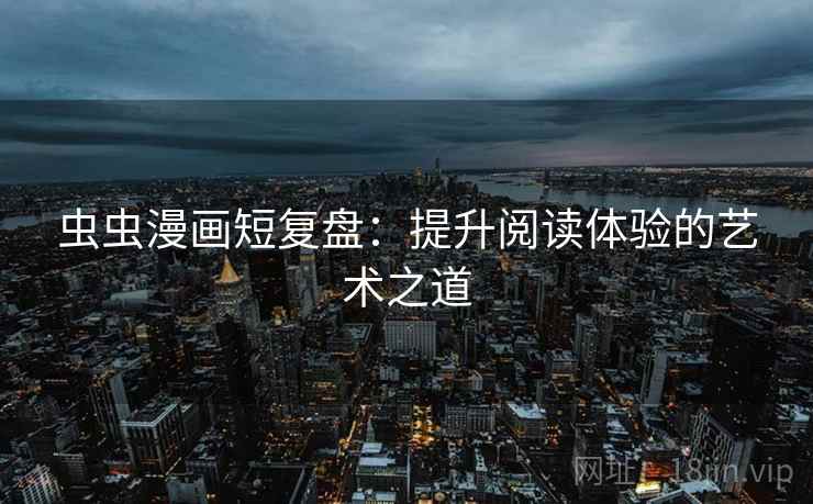 虫虫漫画短复盘：提升阅读体验的艺术之道