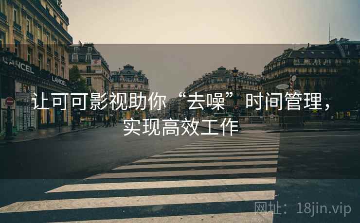 让可可影视助你“去噪”时间管理，实现高效工作