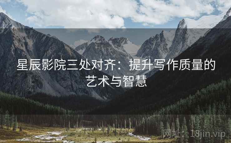 星辰影院三处对齐：提升写作质量的艺术与智慧