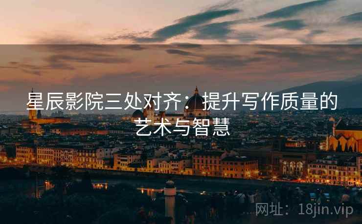 星辰影院三处对齐：提升写作质量的艺术与智慧