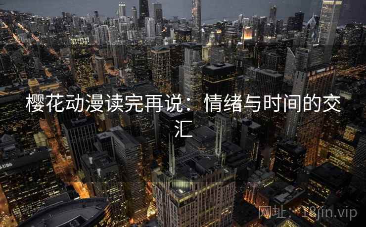 樱花动漫读完再说：情绪与时间的交汇