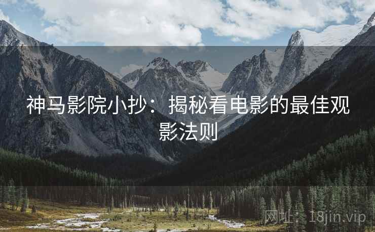 神马影院小抄：揭秘看电影的最佳观影法则
