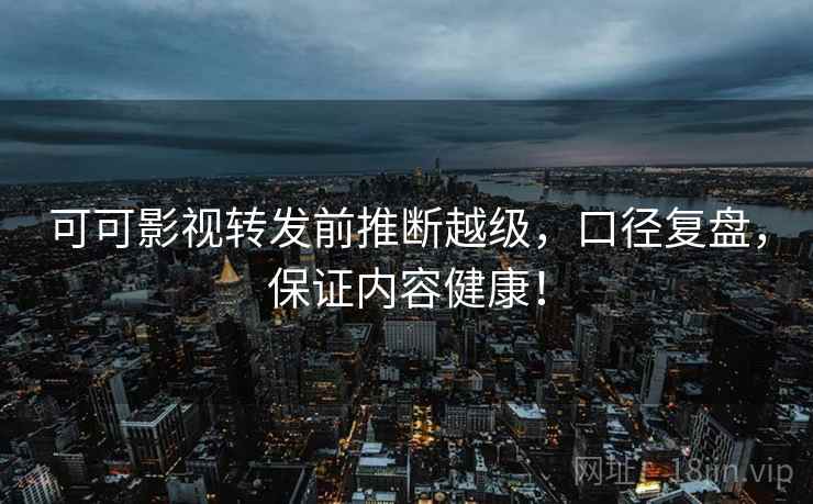 可可影视转发前推断越级，口径复盘，保证内容健康！