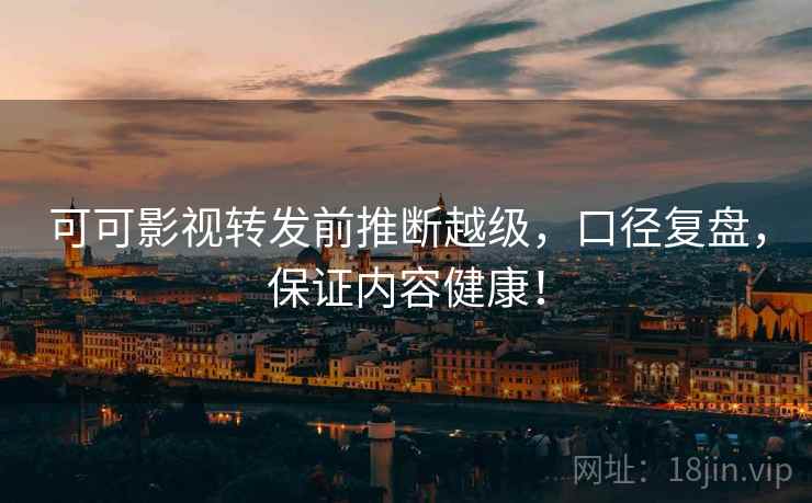 可可影视转发前推断越级，口径复盘，保证内容健康！