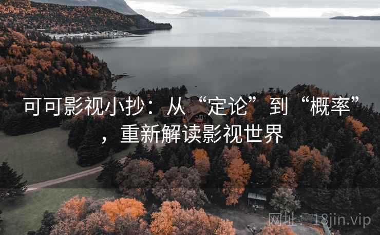 可可影视小抄：从“定论”到“概率”，重新解读影视世界
