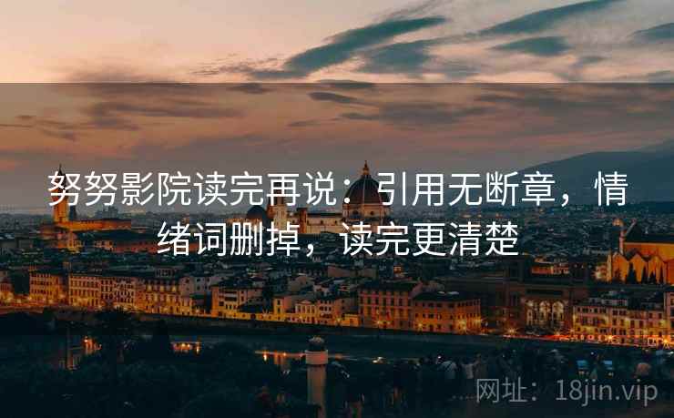 努努影院读完再说：引用无断章，情绪词删掉，读完更清楚