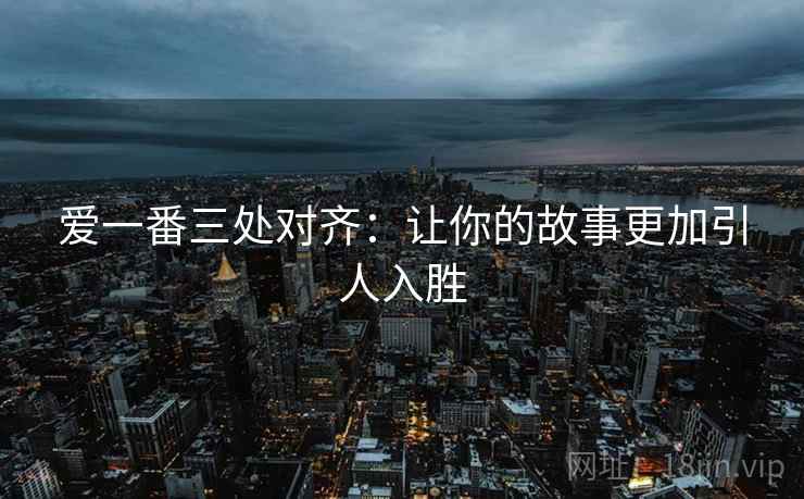 爱一番三处对齐：让你的故事更加引人入胜